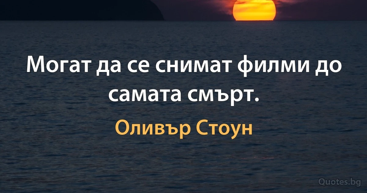 Могат да се снимат филми до самата смърт. (Оливър Стоун)