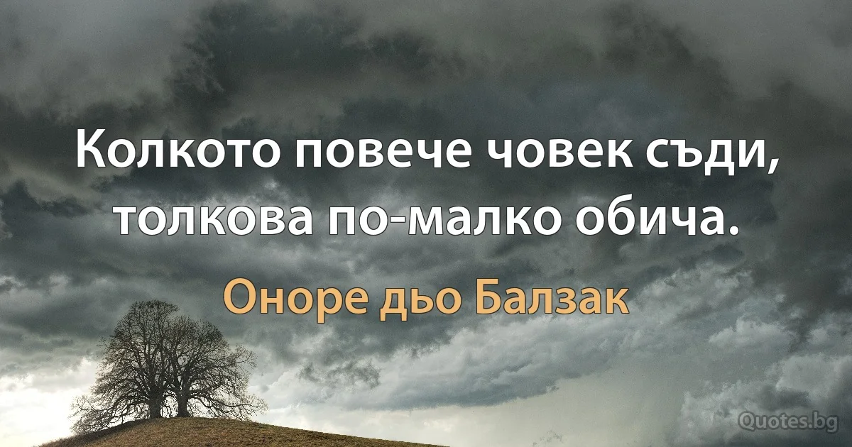 Колкото повече човек съди, толкова по-малко обича. (Оноре дьо Балзак)