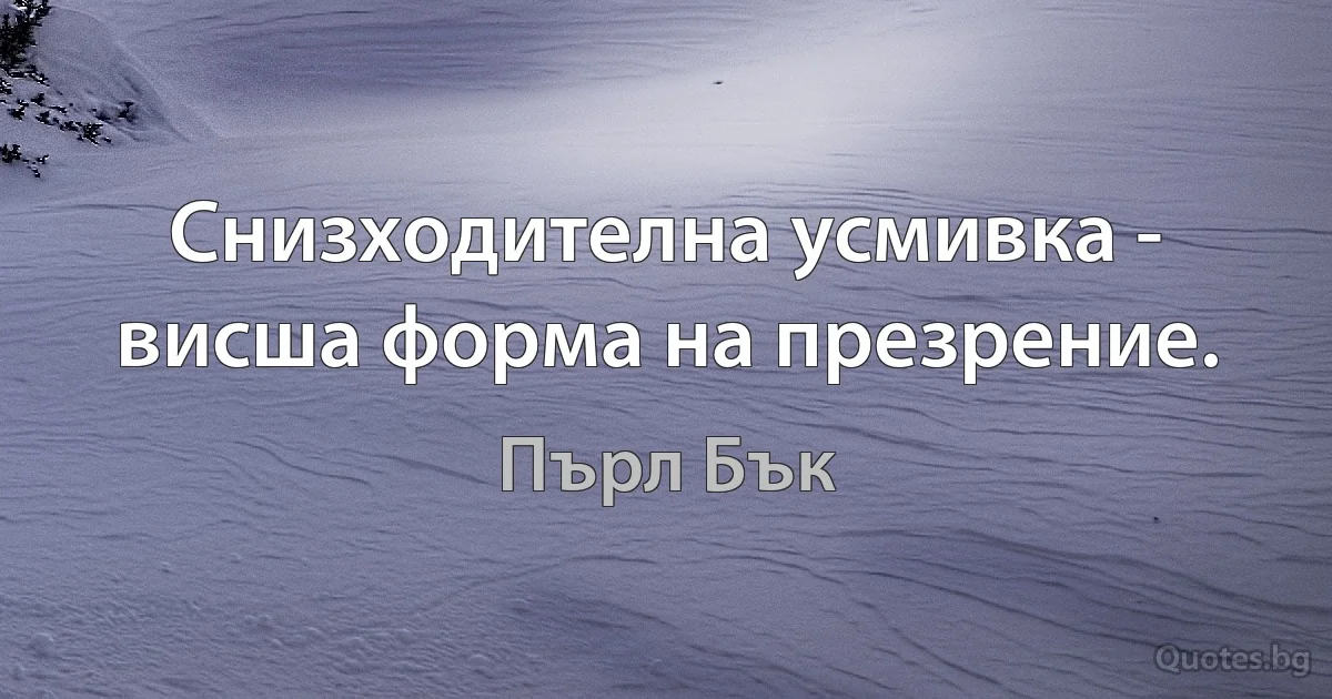 Снизходителна усмивка - висша форма на презрение. (Пърл Бък)