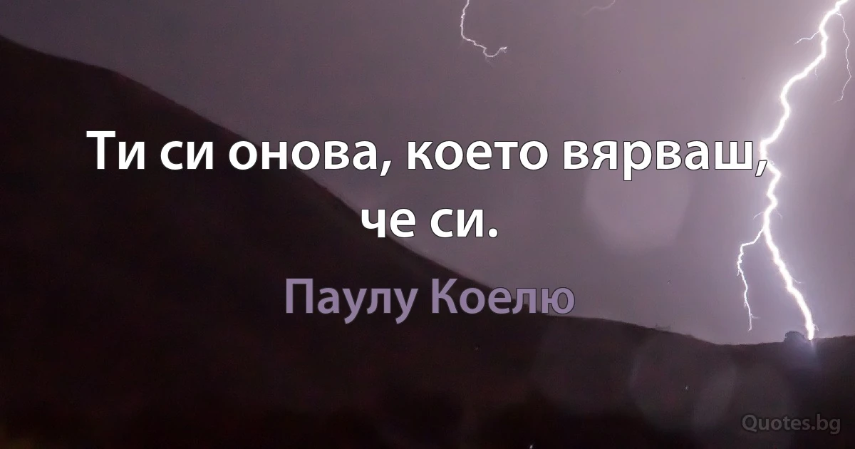 Ти си онова, което вярваш, че си. (Паулу Коелю)