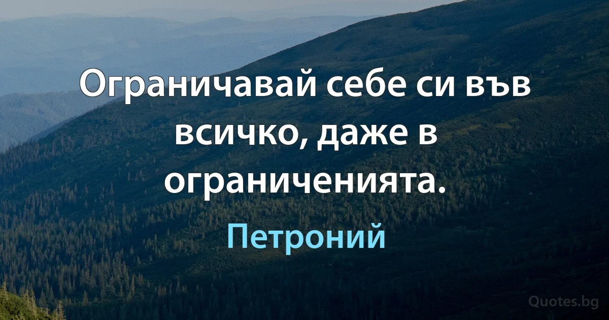 Ограничавай себе си във всичко, даже в ограниченията. (Петроний)