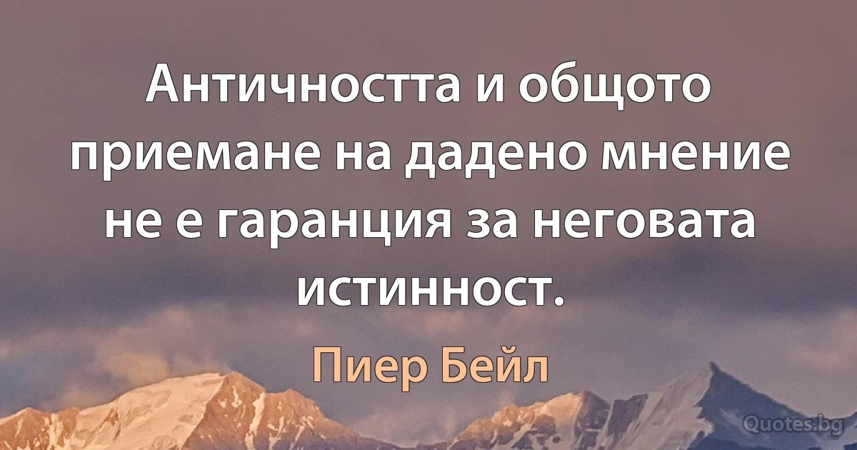 Античността и общото приемане на дадено мнение не е гаранция за неговата истинност. (Пиер Бейл)