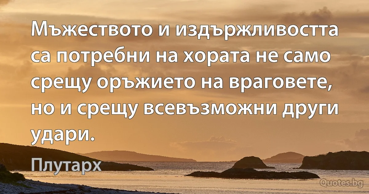 Мъжеството и издържливостта са потребни на хората не само срещу оръжието на враговете, но и срещу всевъзможни други удари. (Плутарх)