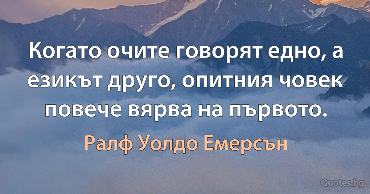 Когато очите говорят едно, а езикът друго, опитния човек повече вярва на първото. (Ралф Уолдо Емерсън)