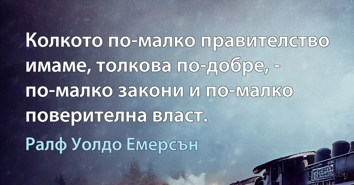 Колкото по-малко правителство имаме, толкова по-добре, - по-малко закони и по-малко поверителна власт. (Ралф Уолдо Емерсън)