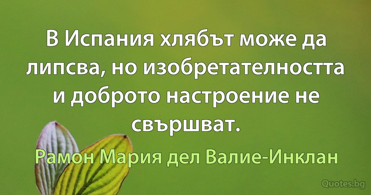 В Испания хлябът може да липсва, но изобретателността и доброто настроение не свършват. (Рамон Мария дел Валие-Инклан)