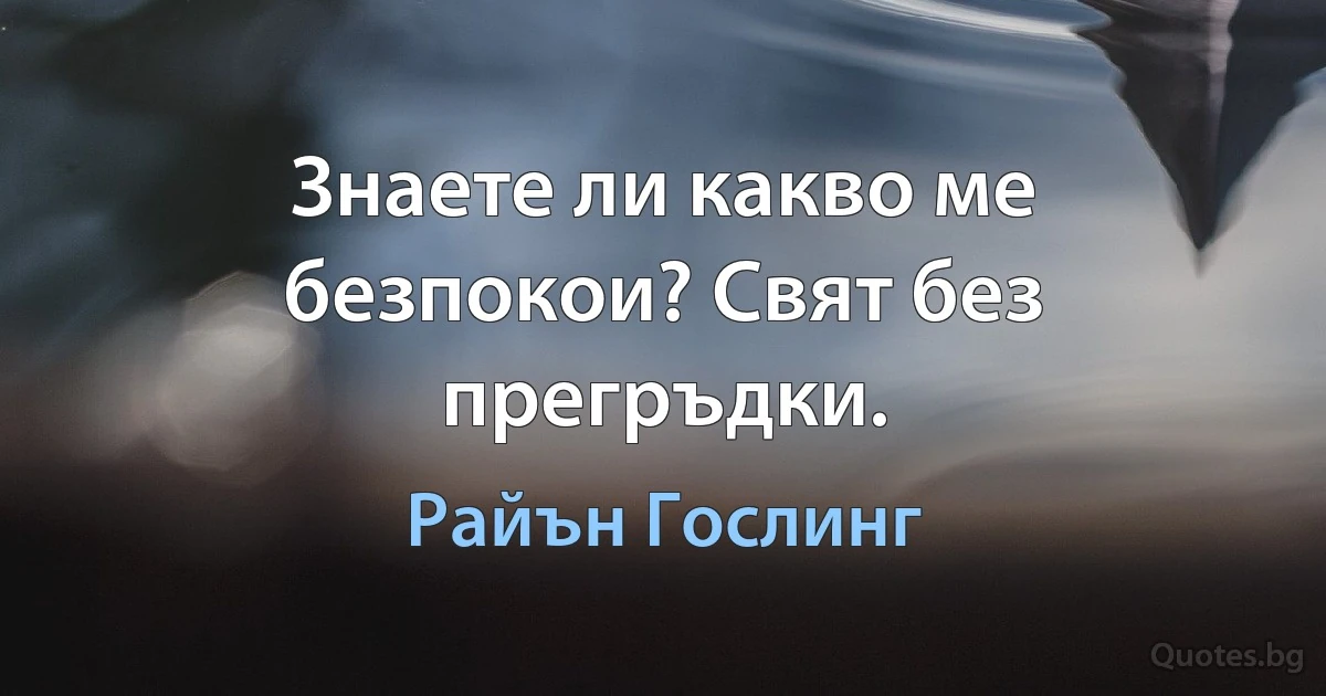 Знаете ли какво ме безпокои? Свят без прегръдки. (Райън Гослинг)