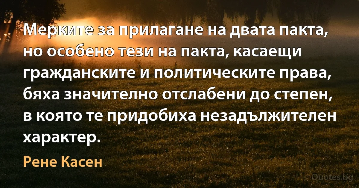 Мерките за прилагане на двата пакта, но особено тези на пакта, касаещи гражданските и политическите права, бяха значително отслабени до степен, в която те придобиха незадължителен характер. (Рене Касен)