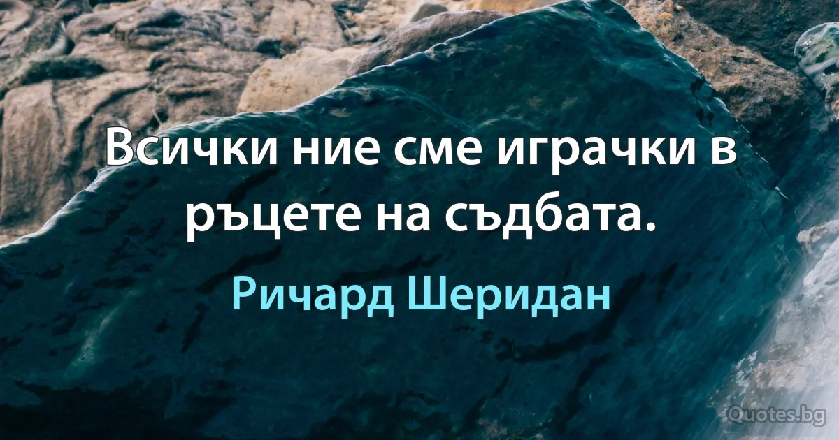 Всички ние сме играчки в ръцете на съдбата. (Ричард Шеридан)