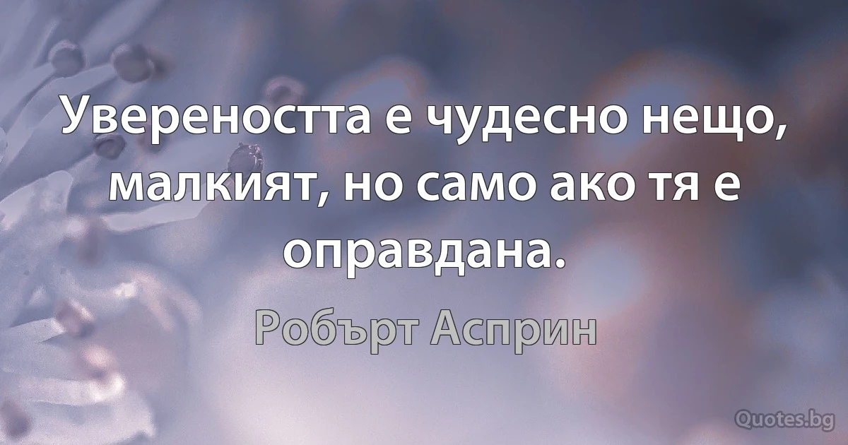 Увереността е чудесно нещо, малкият, но само ако тя е оправдана. (Робърт Асприн)