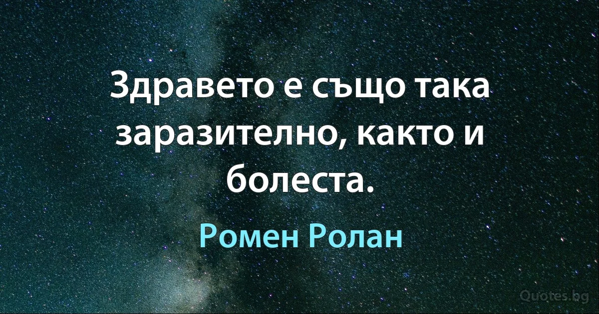 Здравето е също така заразително, както и болеста. (Ромен Ролан)