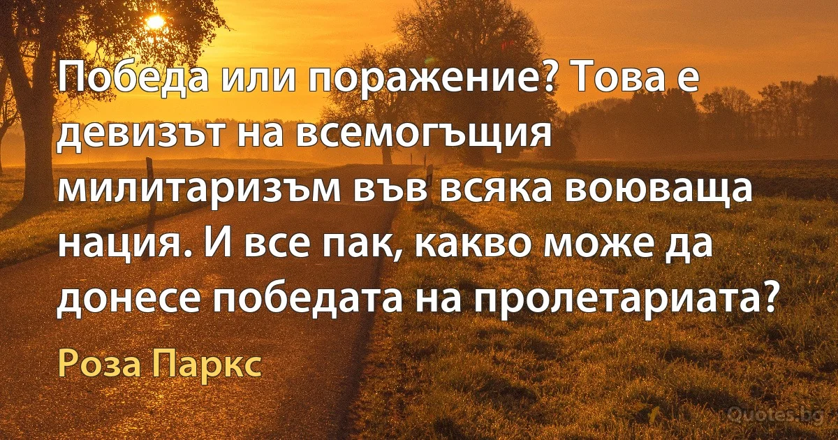 Победа или поражение? Това е девизът на всемогъщия милитаризъм във всяка воюваща нация. И все пак, какво може да донесе победата на пролетариата? (Роза Паркс)