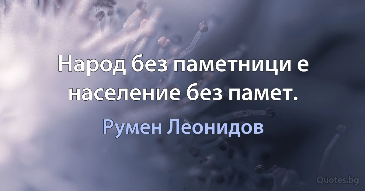 Народ без паметници е население без памет. (Румен Леонидов)