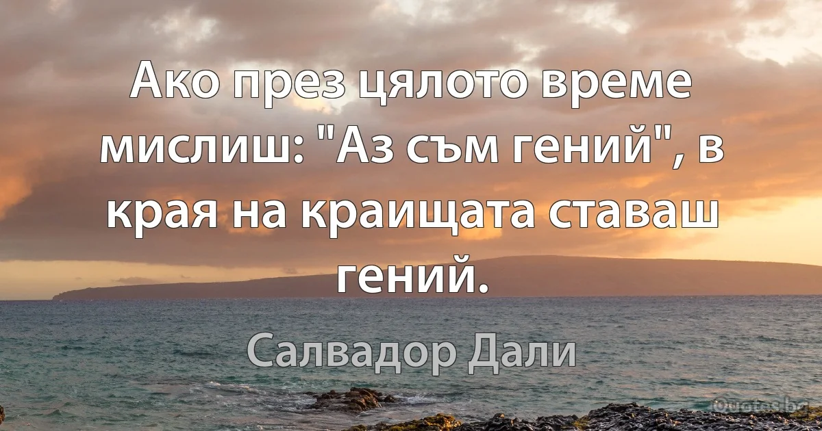 Ако през цялото време мислиш: "Аз съм гений", в края на краищата ставаш гений. (Салвадор Дали)