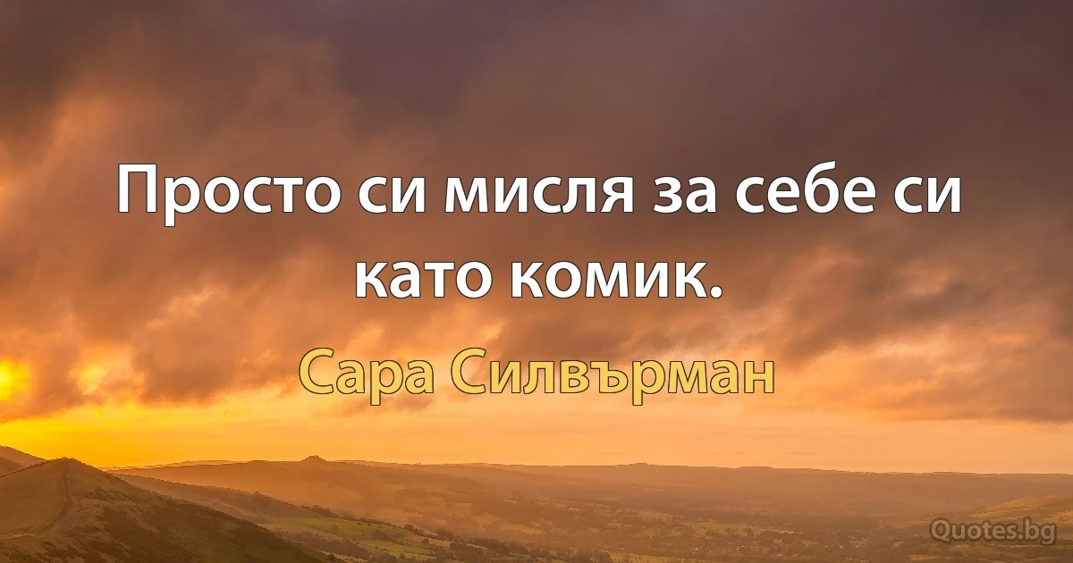 Просто си мисля за себе си като комик. (Сара Силвърман)