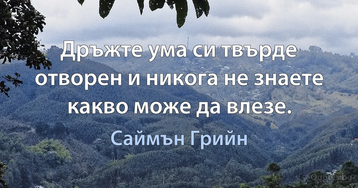 Дръжте ума си твърде отворен и никога не знаете какво може да влезе. (Саймън Грийн)