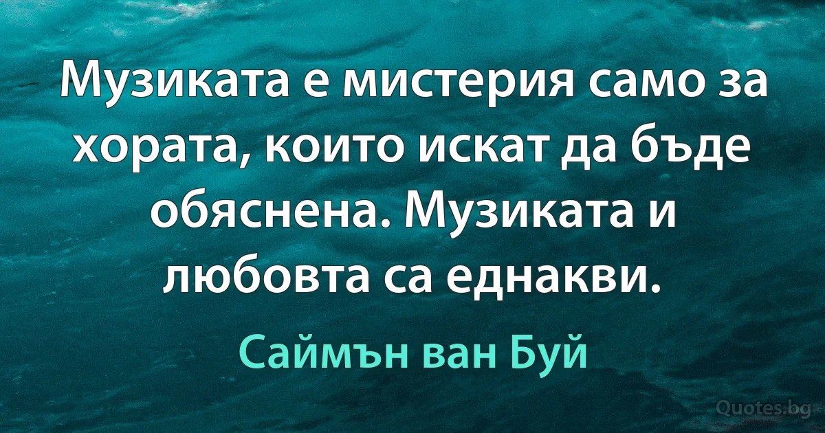 Музиката е мистерия само за хората, които искат да бъде обяснена. Музиката и любовта са еднакви. (Саймън ван Буй)