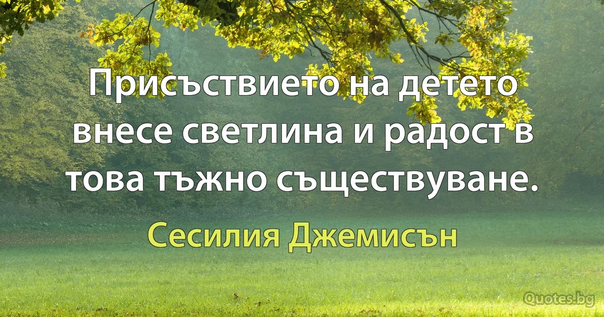 Присъствието на детето внесе светлина и радост в това тъжно съществуване. (Сесилия Джемисън)