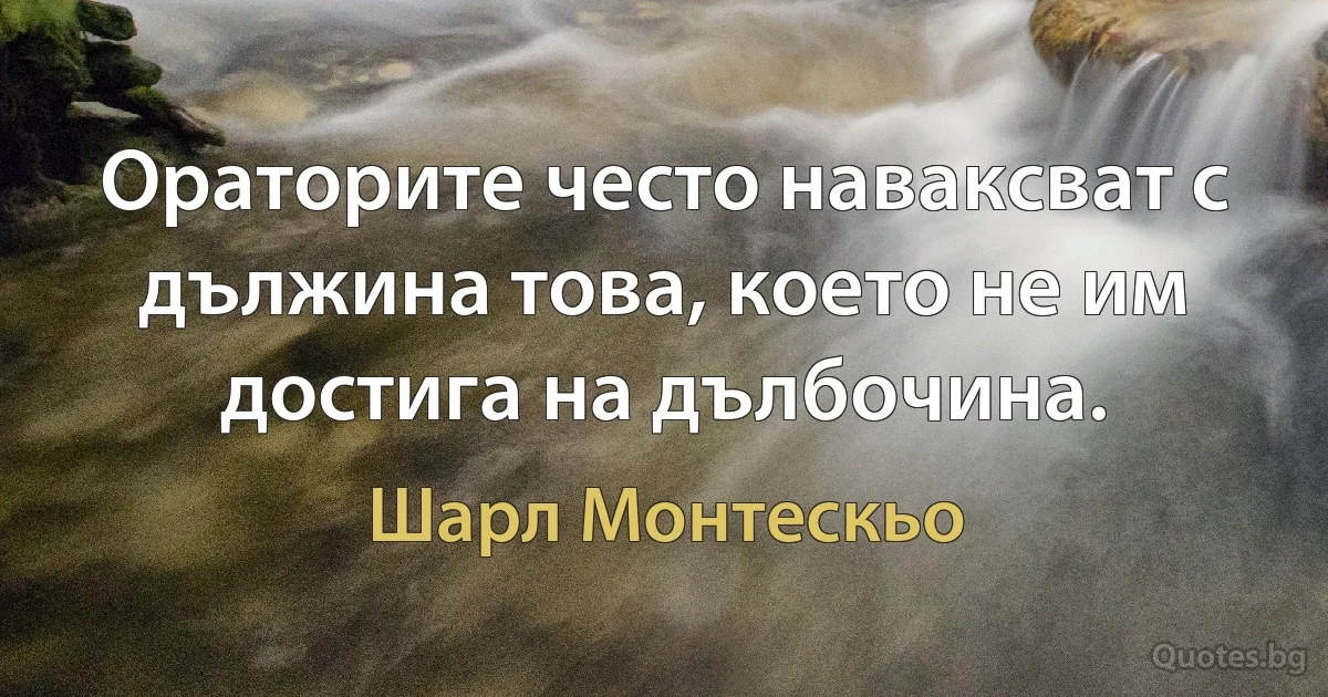 Ораторите често наваксват с дължина това, което не им достига на дълбочина. (Шарл Монтескьо)