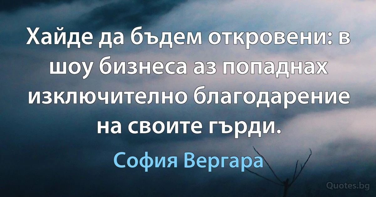 Хайде да бъдем откровени: в шоу бизнеса аз попаднах изключително благодарение на своите гърди. (София Вергара)