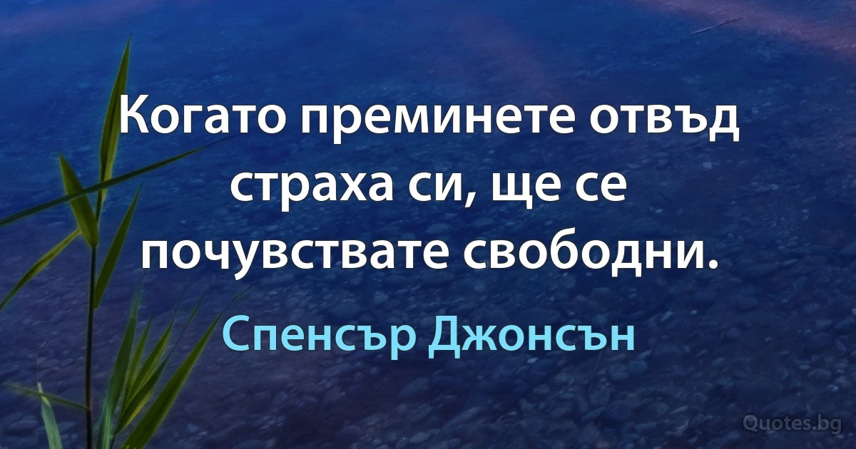 Когато преминете отвъд страха си, ще се почувствате свободни. (Спенсър Джонсън)