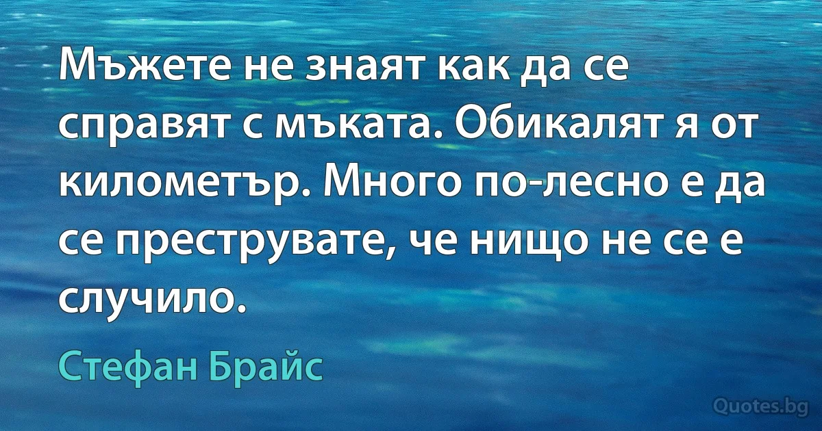 Мъжете не знаят как да се справят с мъката. Обикалят я от километър. Много по-лесно е да се преструвате, че нищо не се е случило. (Стефан Брайс)