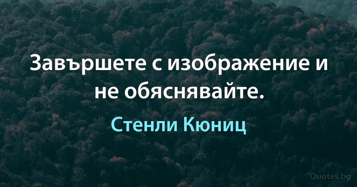 Завършете с изображение и не обяснявайте. (Стенли Кюниц)