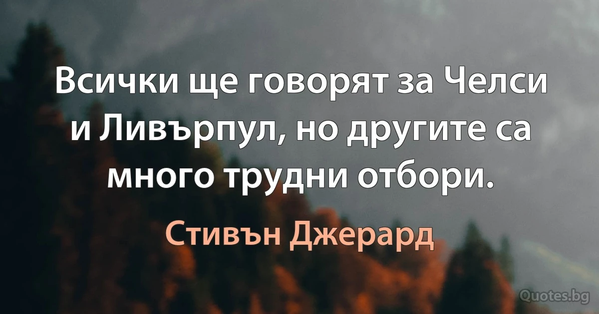 Всички ще говорят за Челси и Ливърпул, но другите са много трудни отбори. (Стивън Джерард)