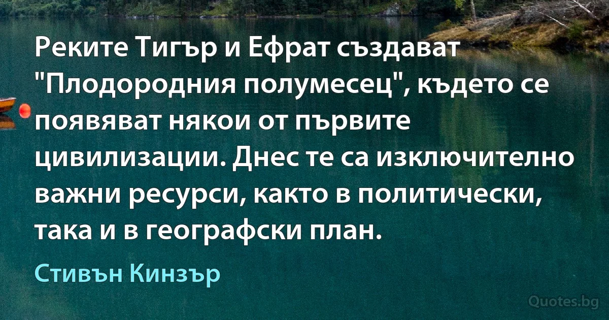 Реките Тигър и Ефрат създават "Плодородния полумесец", където се появяват някои от първите цивилизации. Днес те са изключително важни ресурси, както в политически, така и в географски план. (Стивън Кинзър)