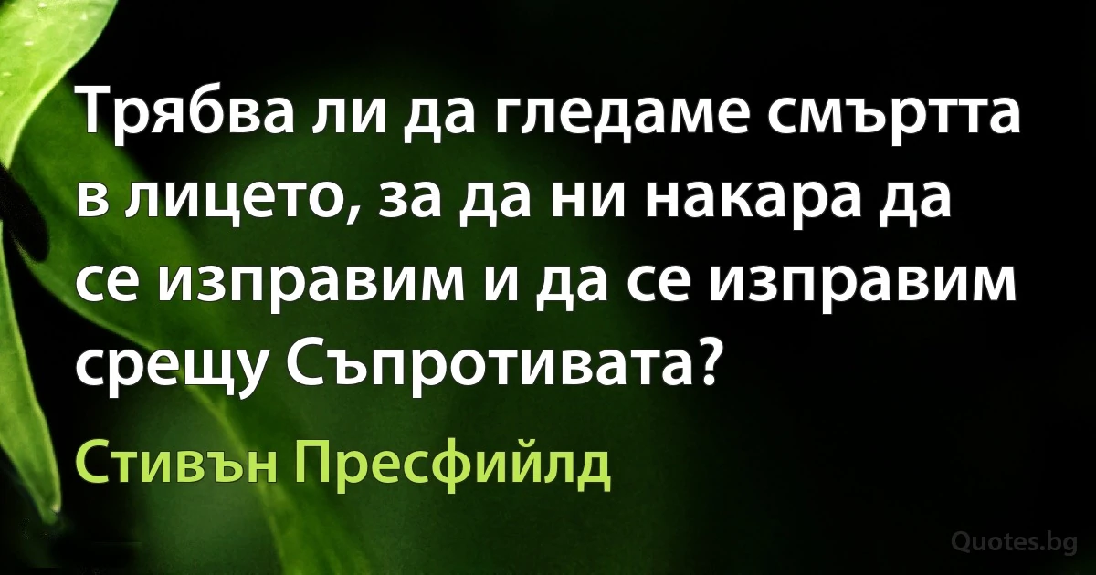 Трябва ли да гледаме смъртта в лицето, за да ни накара да се изправим и да се изправим срещу Съпротивата? (Стивън Пресфийлд)