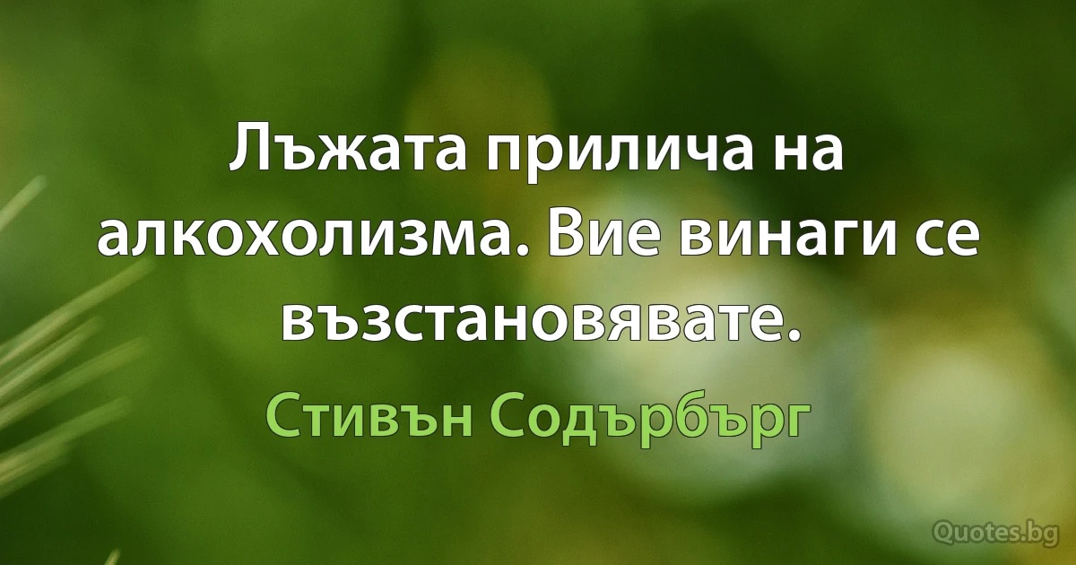 Лъжата прилича на алкохолизма. Вие винаги се възстановявате. (Стивън Содърбърг)