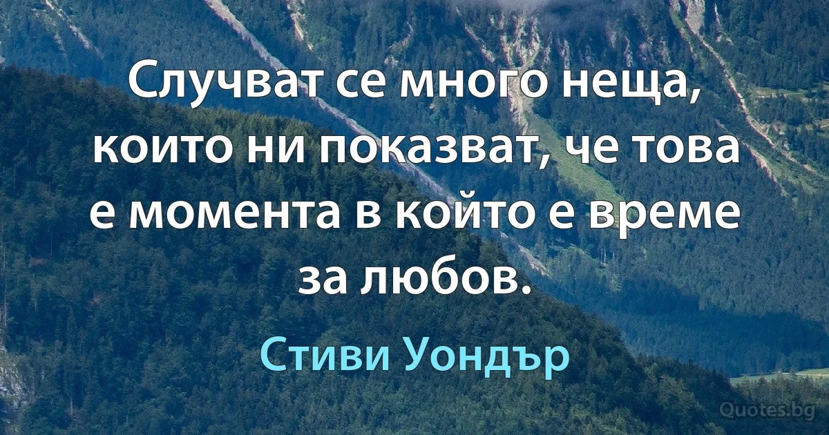 Случват се много неща, които ни показват, че това е момента в който е време за любов. (Стиви Уондър)