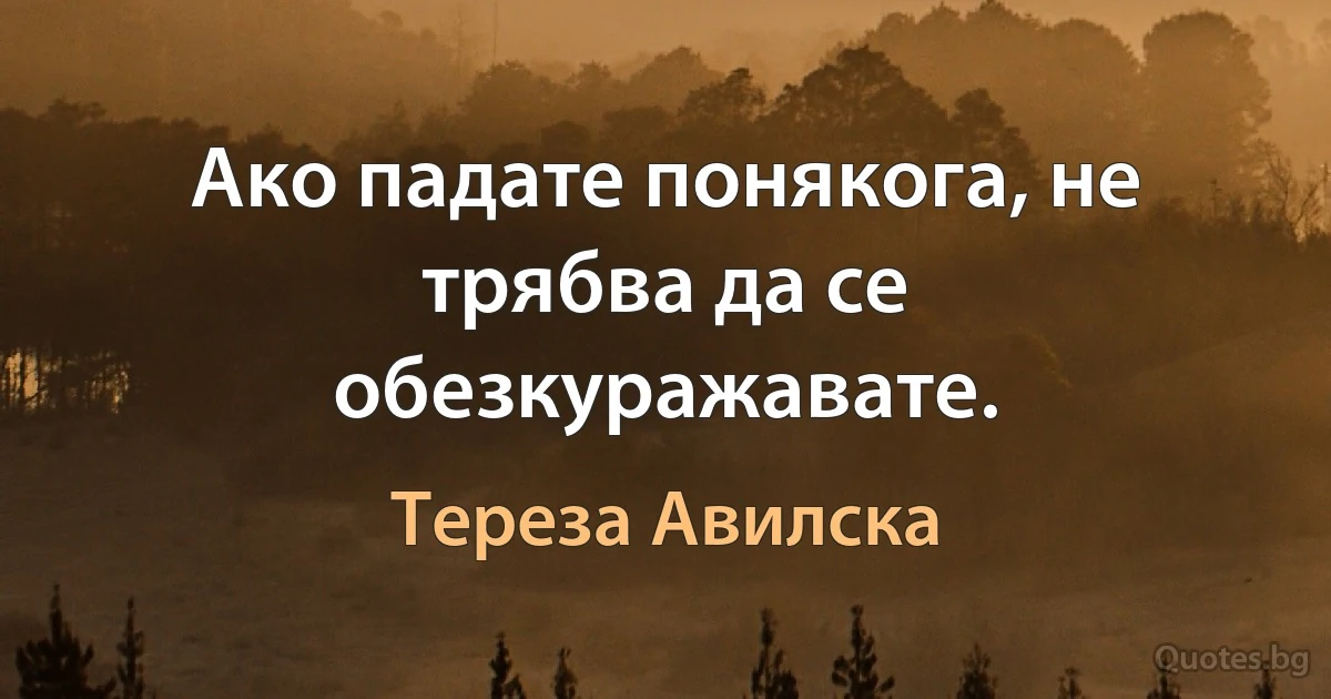 Ако падате понякога, не трябва да се обезкуражавате. (Тереза Авилска)