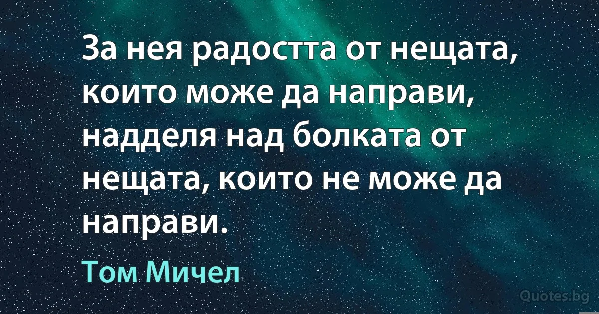 За нея радостта от нещата, които може да направи, надделя над болката от нещата, които не може да направи. (Том Мичел)