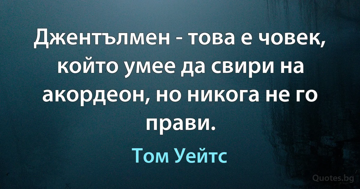 Джентълмен - това е човек, който умее да свири на акордеон, но никога не го прави. (Том Уейтс)