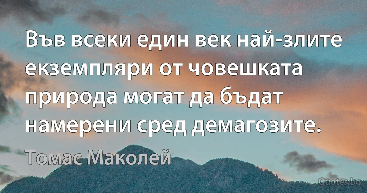 Във всеки един век най-злите екземпляри от човешката природа могат да бъдат намерени сред демагозите. (Томас Маколей)