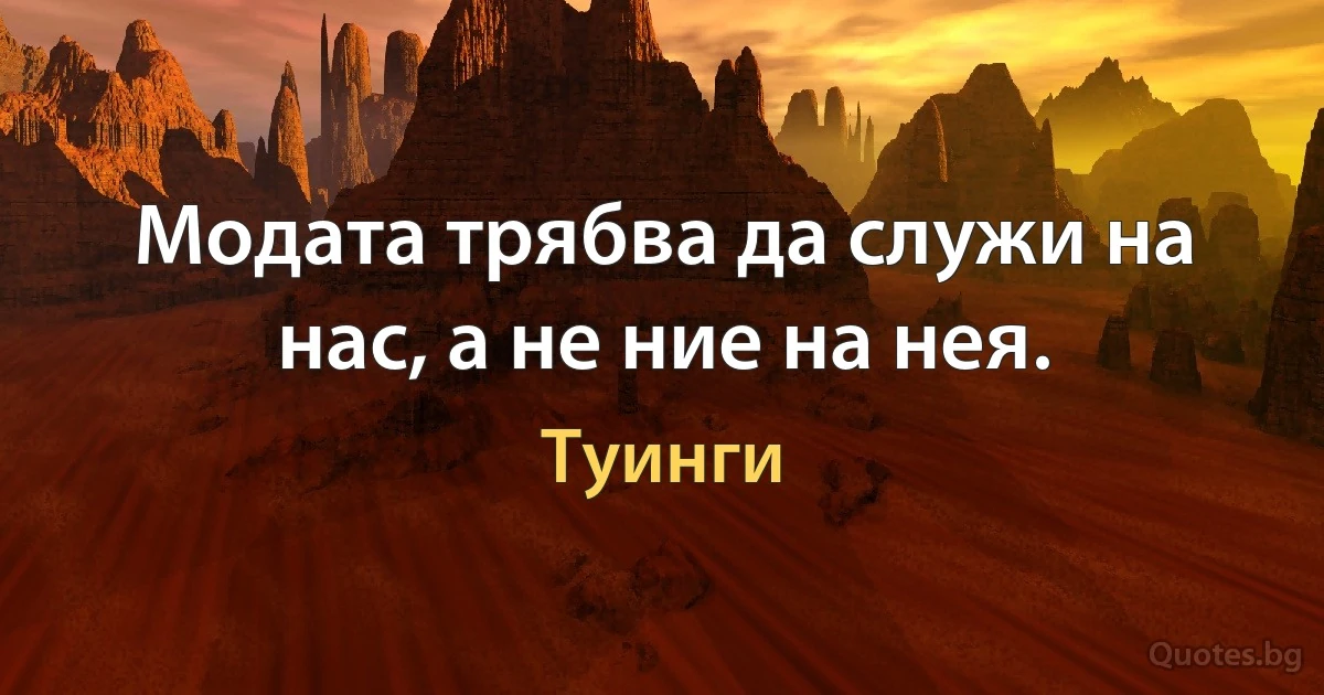 Модата трябва да служи на нас, а не ние на нея. (Туинги)