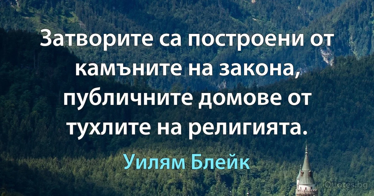 Затворите са построени от камъните на закона, публичните домове от тухлите на религията. (Уилям Блейк)