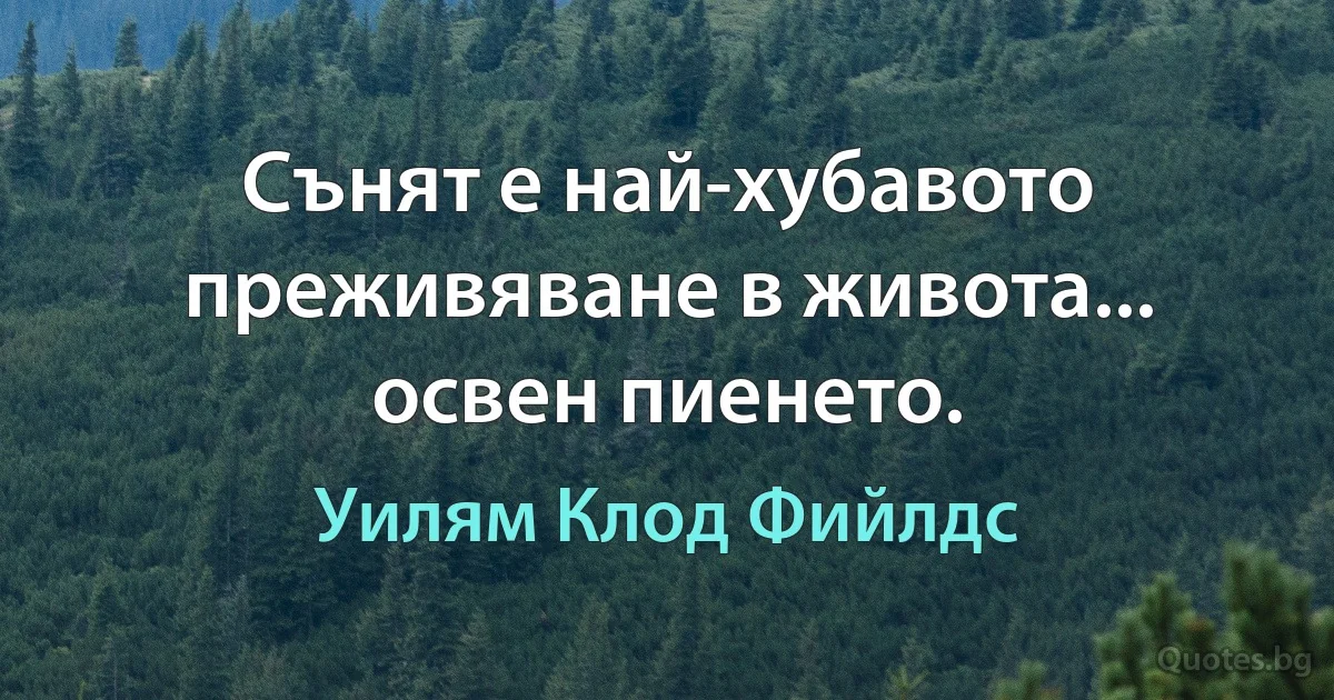 Сънят е най-хубавото преживяване в живота... освен пиенето. (Уилям Клод Фийлдс)