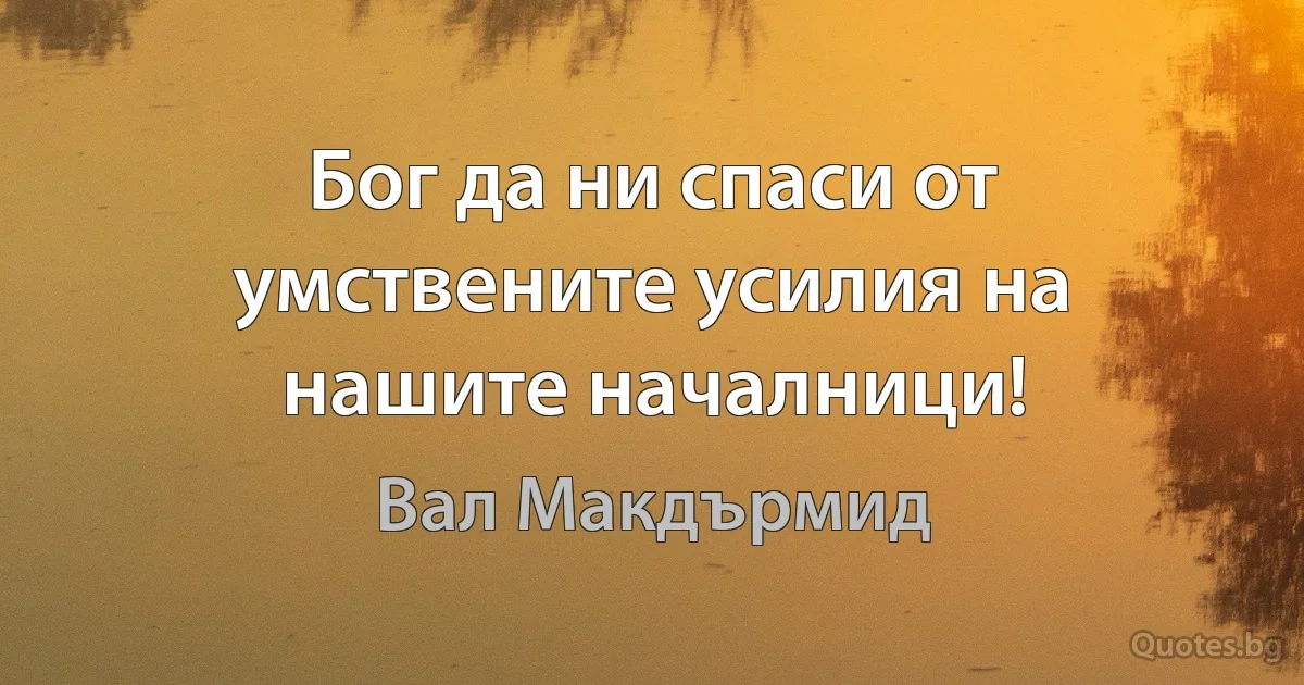 Бог да ни спаси от умствените усилия на нашите началници! (Вал Макдърмид)