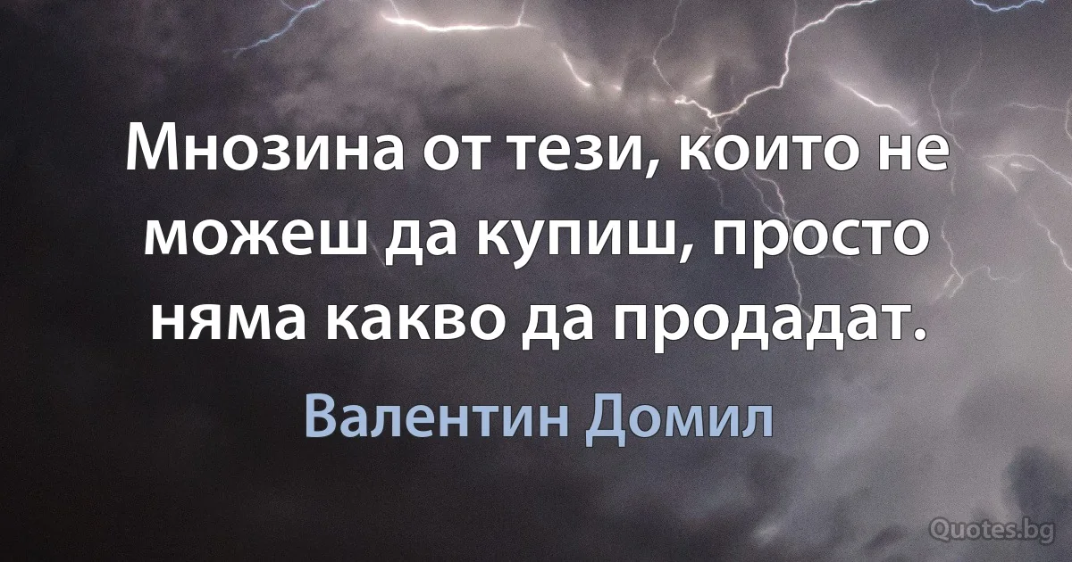 Мнозина от тези, които не можеш да купиш, просто няма какво да продадат. (Валентин Домил)