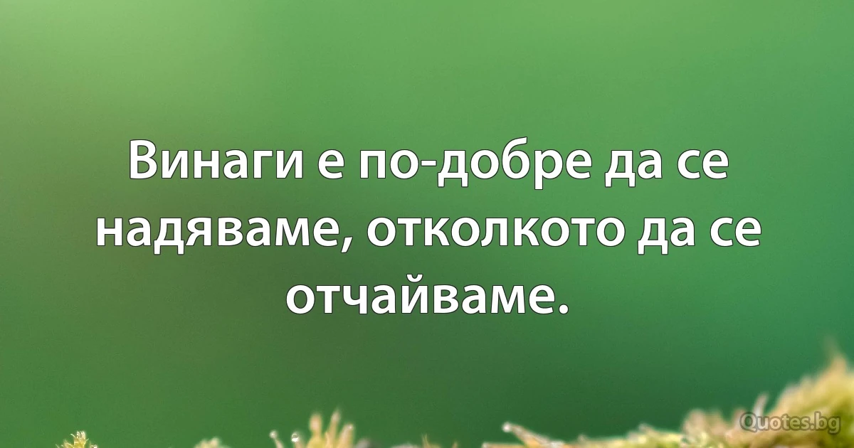 Винаги е по-добре да се надяваме, отколкото да се отчайваме. (INZ BG)