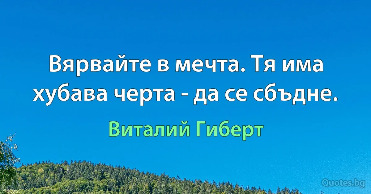 Вярвайте в мечта. Тя има хубава черта - да се сбъдне. (Виталий Гиберт)