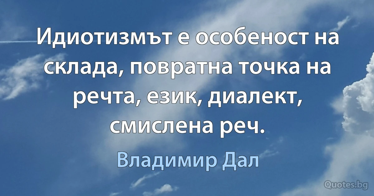 Идиотизмът е особеност на склада, повратна точка на речта, език, диалект, смислена реч. (Владимир Дал)