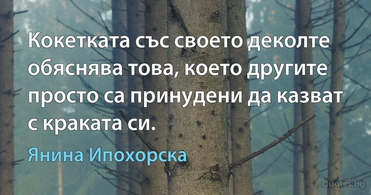 Кокетката със своето деколте обяснява това, което другите просто са принудени да казват с краката си. (Янина Ипохорска)