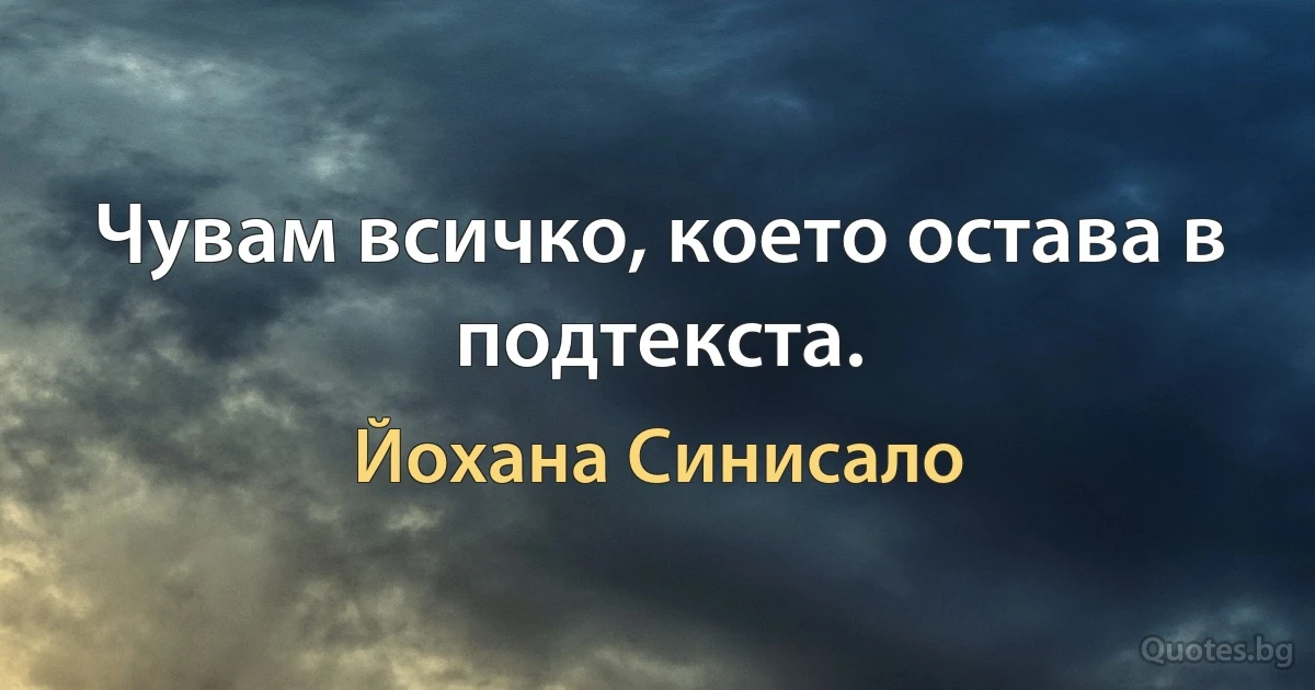 Чувам всичко, което остава в подтекста. (Йохана Синисало)