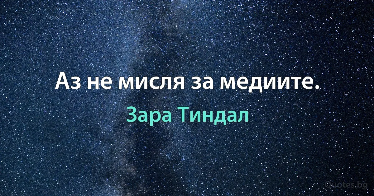 Аз не мисля за медиите. (Зара Тиндал)