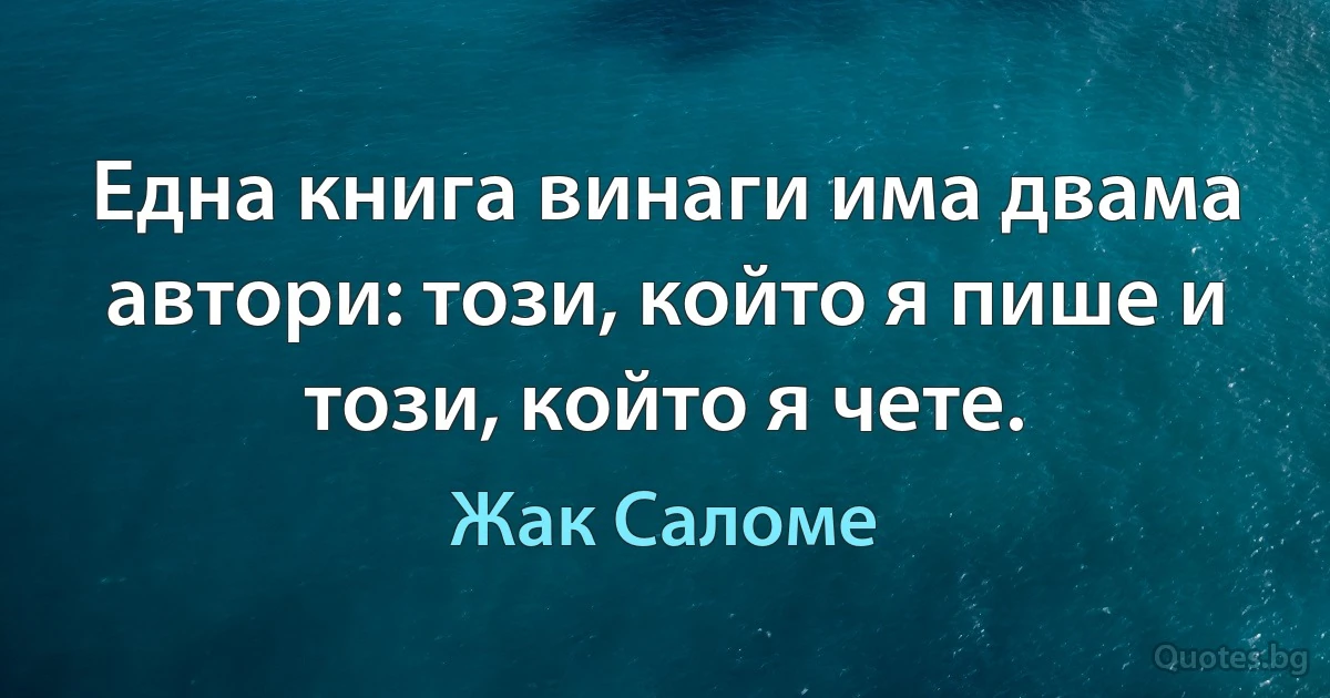 Една книга винаги има двама автори: този, който я пише и този, който я чете. (Жак Саломе)