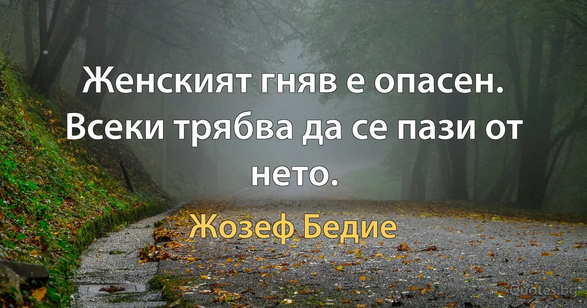 Женският гняв е опасен. Всеки трябва да се пази от нето. (Жозеф Бедие)