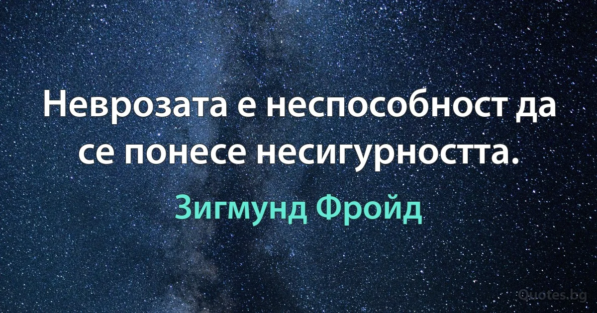 Неврозата е неспособност да се понесе несигурността. (Зигмунд Фройд)